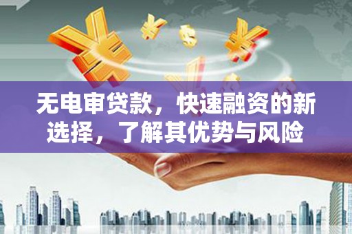 澄江无电审贷款，快速融资的新选择，了解其优势与风险