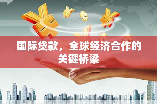 澄江国际贷款，全球经济合作的关键桥梁