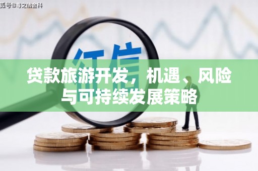 澄江贷款旅游开发，机遇、风险与可持续发展策略