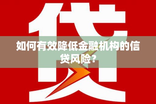 澄江如何有效降低金融机构的信贷风险？