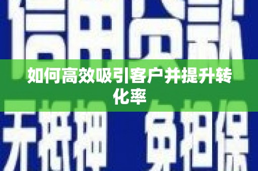 澄江如何高效吸引客户并提升转化率
