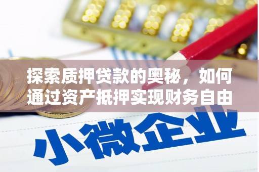 澄江探索质押贷款的奥秘，如何通过资产抵押实现财务自由