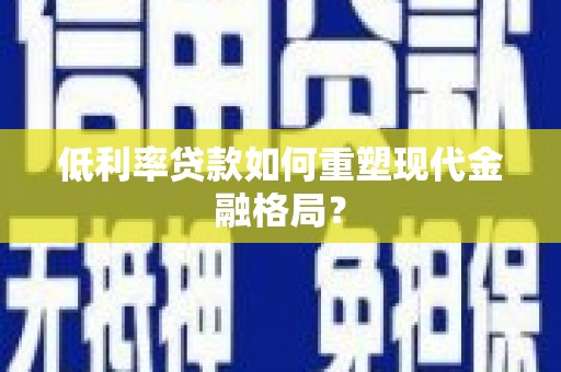 澄江低利率贷款如何重塑现代金融格局？
