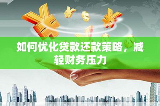 澄江如何优化贷款还款策略，减轻财务压力