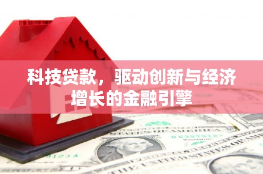澄江科技贷款，驱动创新与经济增长的金融引擎