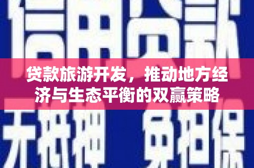 澄江贷款旅游开发，推动地方经济与生态平衡的双赢策略