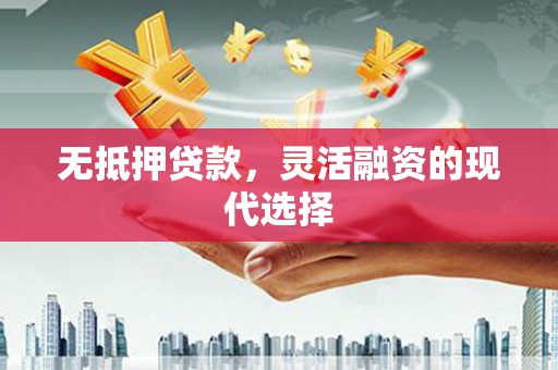 澄江无抵押贷款，灵活融资的现代选择