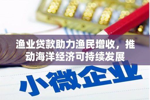 澄江渔业贷款助力渔民增收，推动海洋经济可持续发展