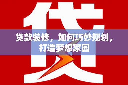 澄江贷款装修，如何巧妙规划，打造梦想家园