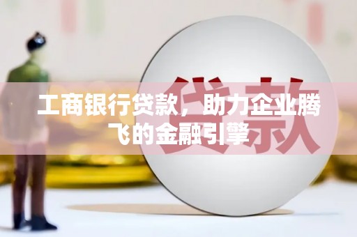 澄江工商银行贷款，助力企业腾飞的金融引擎