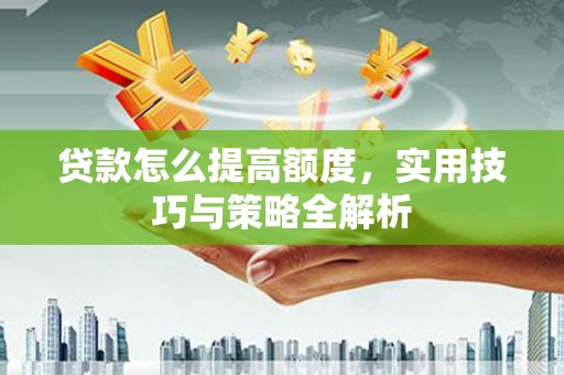 澄江贷款怎么提高额度，实用技巧与策略全解析