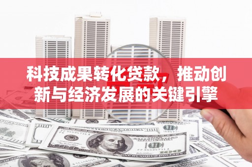 澄江科技成果转化贷款，推动创新与经济发展的关键引擎