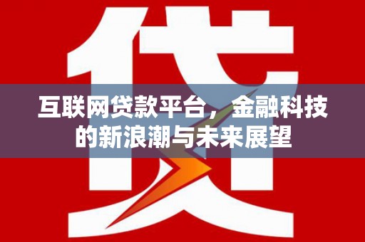 澄江互联网贷款平台，金融科技的新浪潮与未来展望