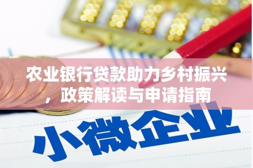 澄江农业银行贷款助力乡村振兴，政策解读与申请指南