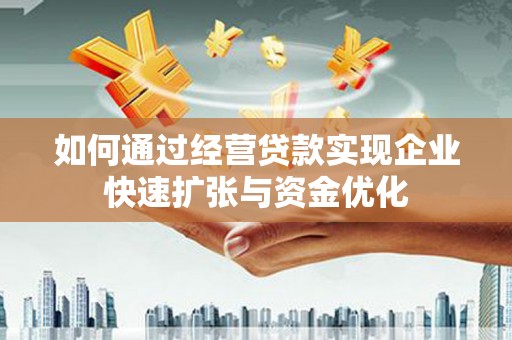 澄江如何通过经营贷款实现企业快速扩张与资金优化