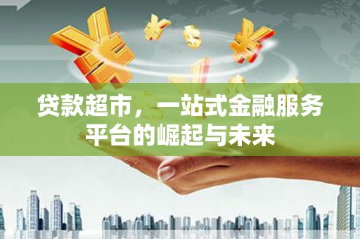 澄江贷款超市，一站式金融服务平台的崛起与未来