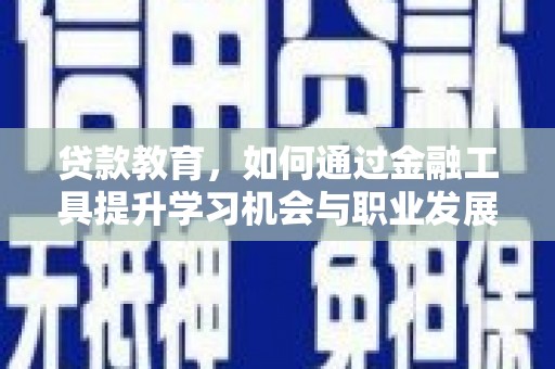 澄江贷款教育，如何通过金融工具提升学习机会与职业发展