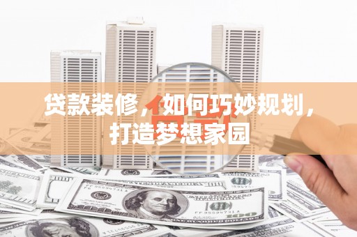 澄江贷款装修，如何巧妙规划，打造梦想家园