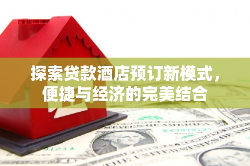 澄江探索贷款酒店预订新模式，便捷与经济的完美结合