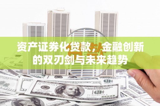 澄江资产证券化贷款，金融创新的双刃剑与未来趋势